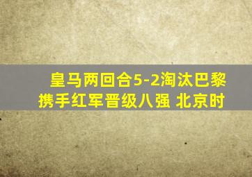 皇马两回合5-2淘汰巴黎 携手红军晋级八强 北京时